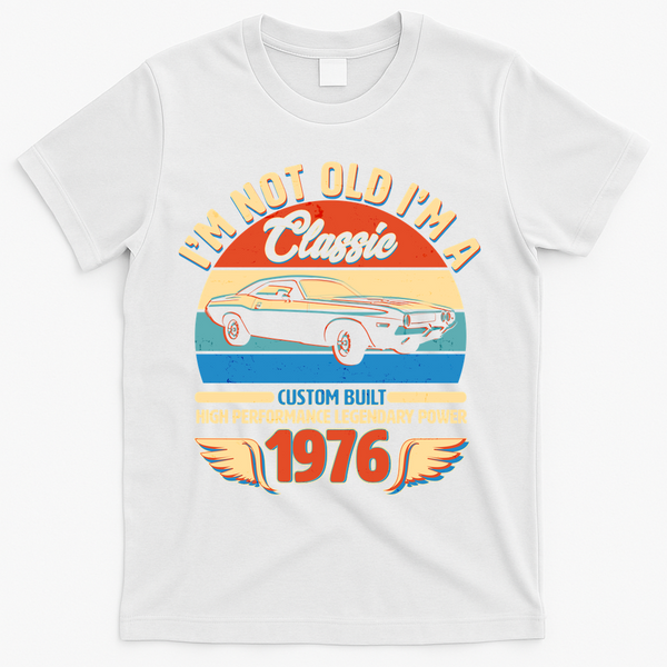 50 Birthday 1976 I'm Not Old I'm A Classic Custom Built Vintage Muscle Car T-Shirt - White