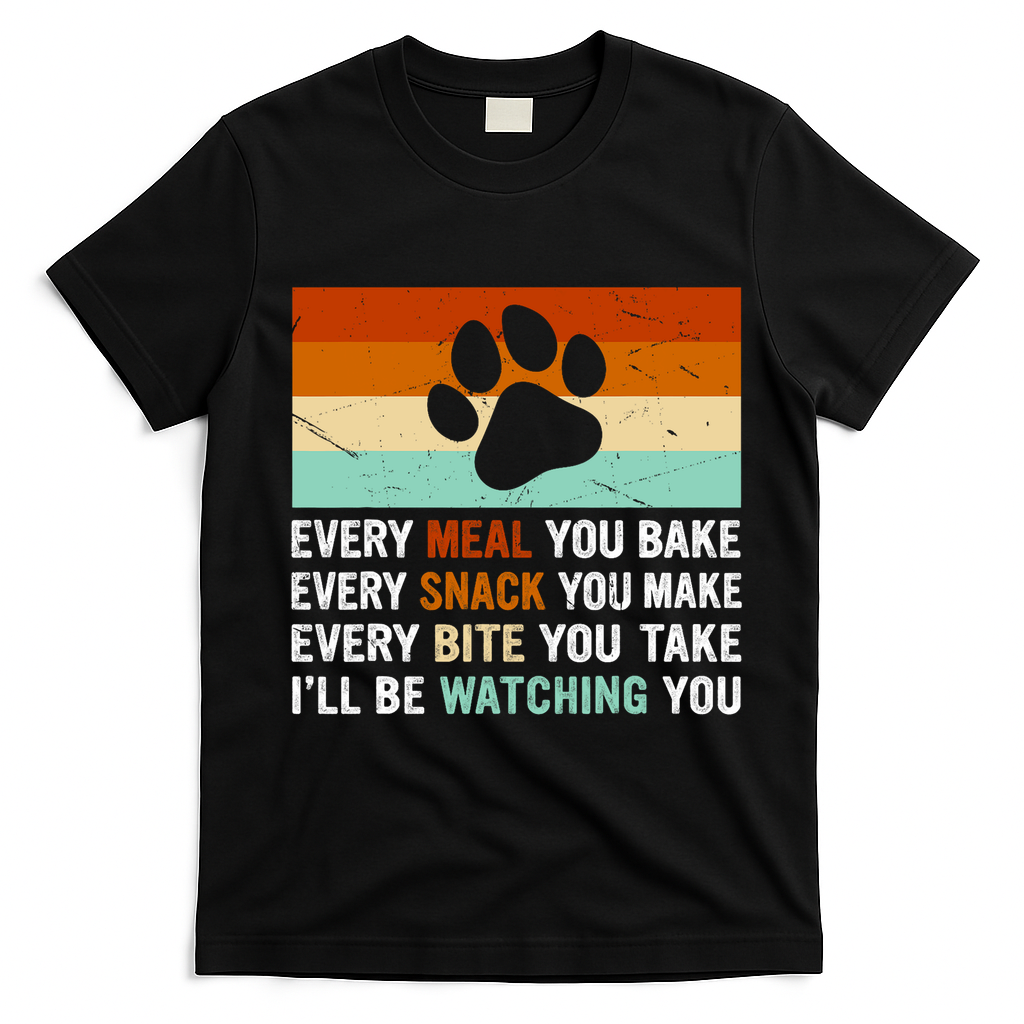 Every Meal You Make Every Bite You Take Ill Be Watching You Dog Lover T-Shirt - Black