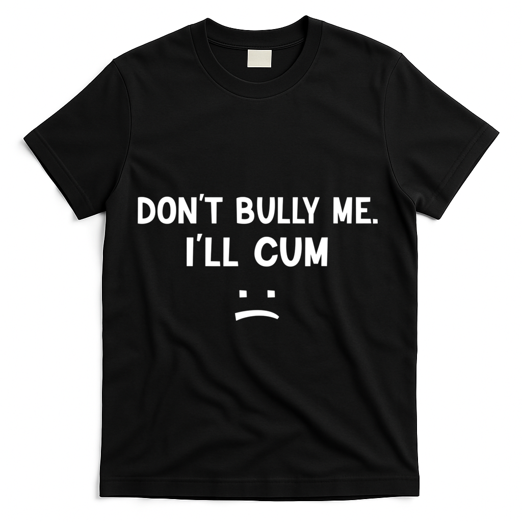 Funny Don’t Bully Me. I’ll Cum T-Shirt - Black