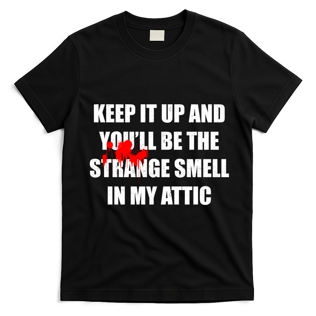 Keep It Up And Youll Be The Strange Smell In My Attic T-Shirt - Black