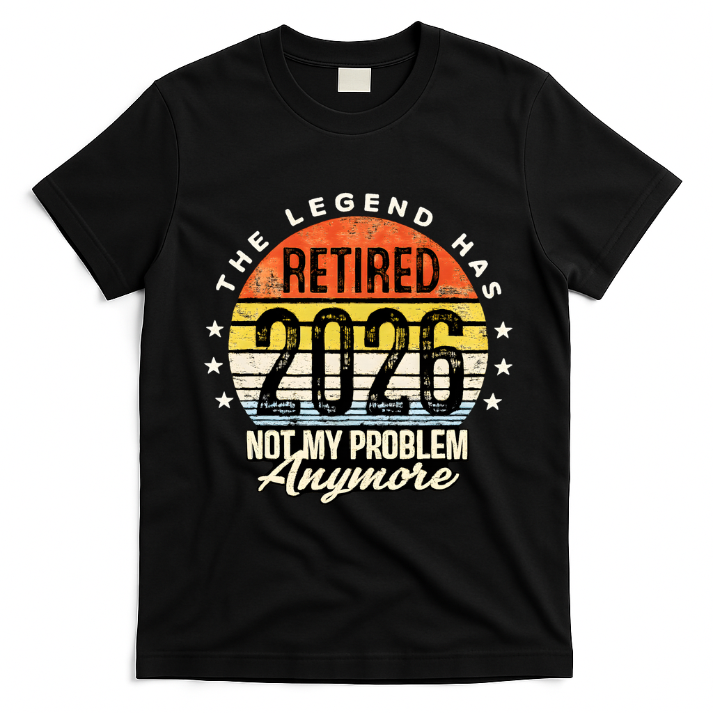 Legend Has Retired 2026 Not My Problem Anymore Retirement Gift T-Shirt - Black