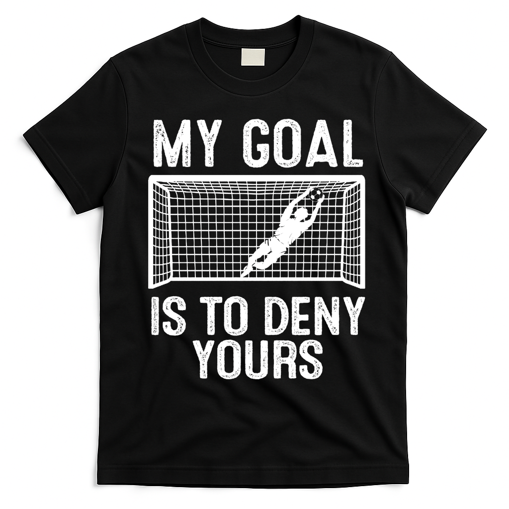 Soccer Goalie Funny Meme My Goal Is To Deny Yours T-Shirt - Black