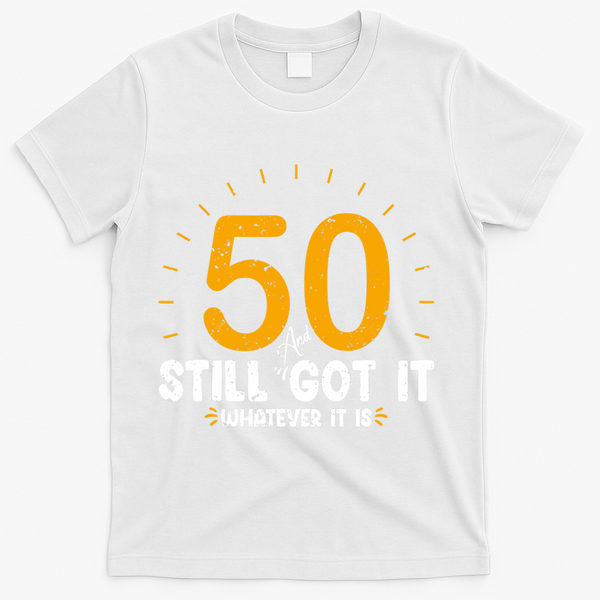 50 And Still Got It 50th Birthday Funny Fifty Years Old Bday T-Shirt - White