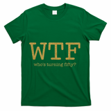 50th Birthday 50 Years Old - WTF Who's Turning Fifty T-Shirt - Green