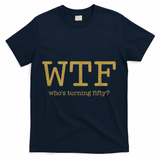50th Birthday 50 Years Old - WTF Who's Turning Fifty T-Shirt - Navy