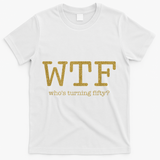 50th Birthday 50 Years Old - WTF Who's Turning Fifty T-Shirt - White