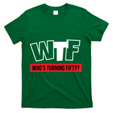 50th Birthday Funny Wtf Whos Turning Fifty Gift T-Shirt - Green