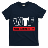 50th Birthday Funny Wtf Whos Turning Fifty Gift T-Shirt - Navy