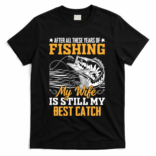 After All These Years Of Fishing My Wife Is Still My Best Catch T-Shirt - Black
