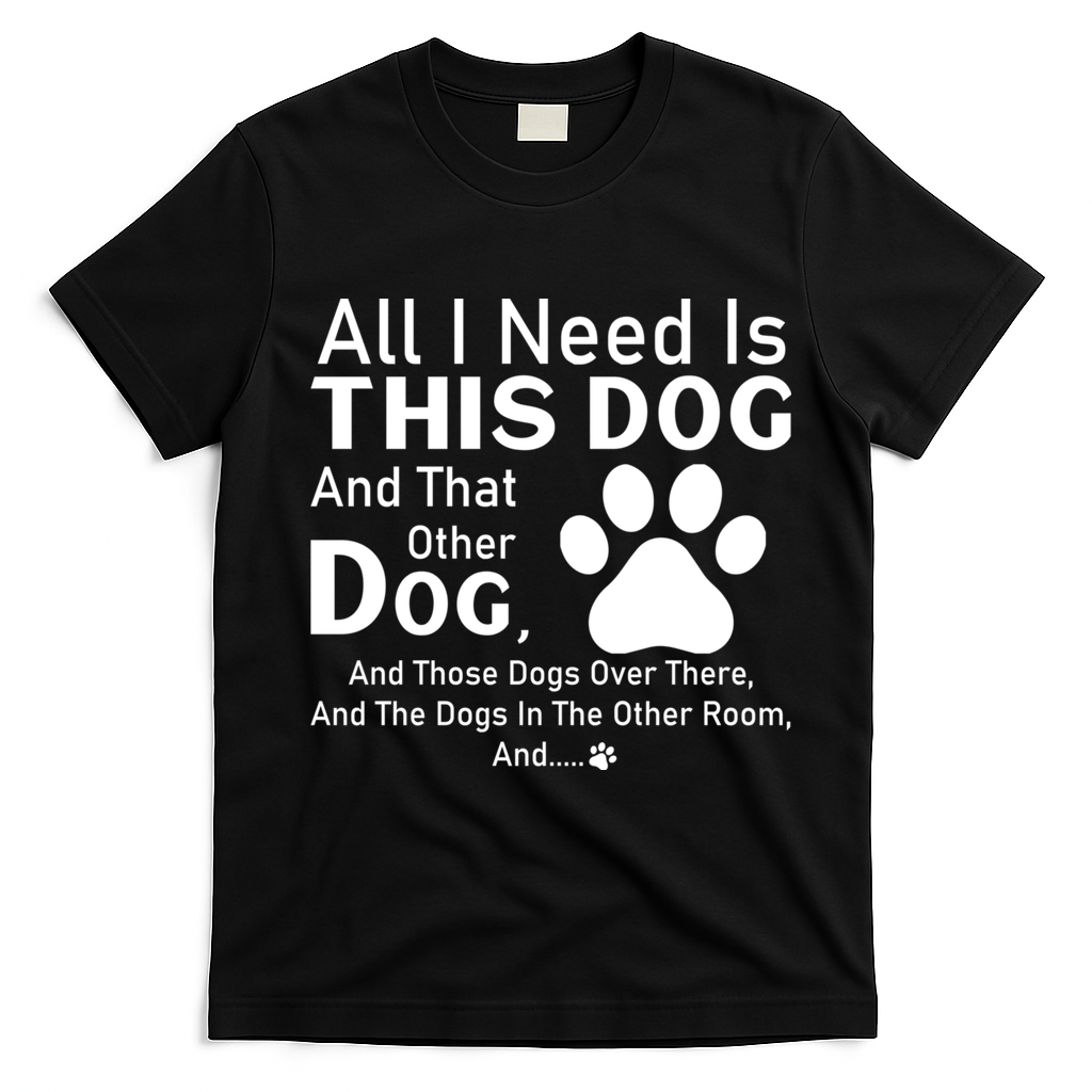 All I Need Is This Dog And That Other Dog And Those Dogs T-Shirt - Black