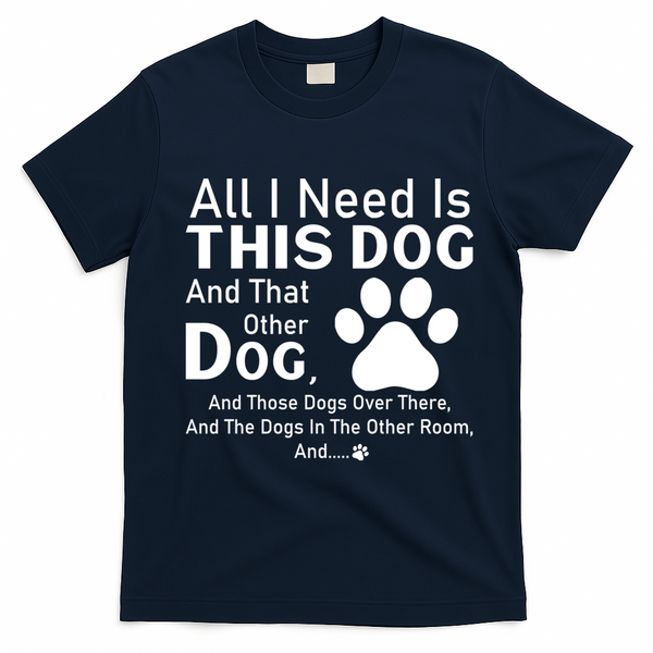 All I Need Is This Dog And That Other Dog And Those Dogs T-Shirt - Navy Blue