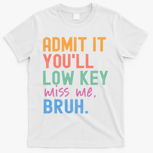 Admit It You'll Low Key Miss Me Bruh Funny Bruh Teacher  T-Shirt - White