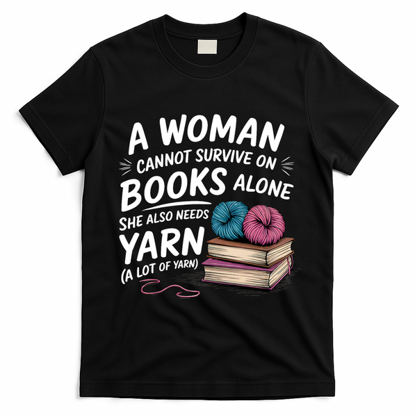 A Woman Cannot Survive On Books Alone She Also Needs Yarn T-Shirt - Black