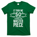 It Took Me 50 Years To Create This Masterpiece 50th Birthday T-Shirt - Green