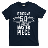 It Took Me 50 Years To Create This Masterpiece 50th Birthday T-Shirt - Navy