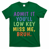 Bruh We Out Admit It Youll Low Key Miss Me Bruh T-Shirt - Green