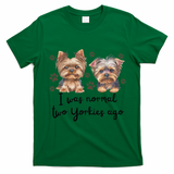 Cute I Was Normal Two Yorkie Ago Yorkie Mom Dad Mothers Day T-Shirt - Irish Green
