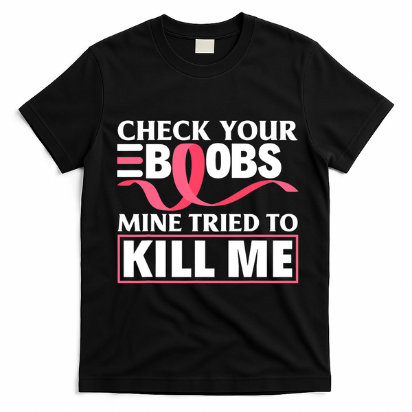 Check Your Boobs Mine Tried To Kill Me Breast Cancer Warrior Design T-Shirt - Black