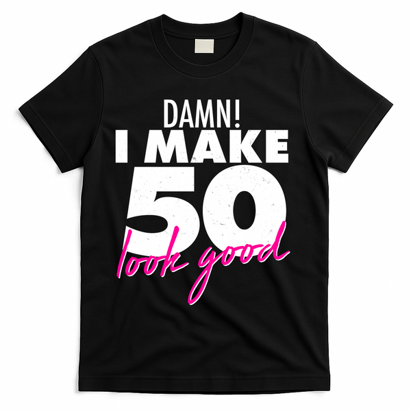 Damn! I Make 50 Look Good Birthday T-Shirt - Black