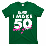 Damn! I Make 50 Look Good Birthday T-Shirt - Green