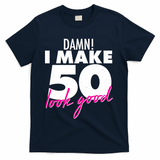 Damn! I Make 50 Look Good Birthday T-Shirt - Navy