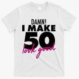Damn! I Make 50 Look Good Birthday T-Shirt - White
