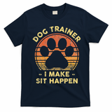 Dog Trainer I Make Sit Happen Funny Puppy Training Pun T-Shirt - Navy Blue