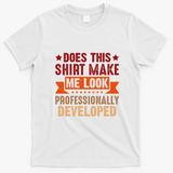 Does This Make Me Look Professionally Developed Funny T-Shirt - White