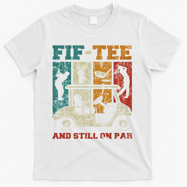 Fif And Still On Par 50th Birthday Golf 50 Year Old T-Shirt - White