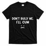 Funny Don’t Bully Me. I’ll Cum T-Shirt - Black