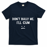 Funny Don’t Bully Me. I’ll Cum T-Shirt - Navy