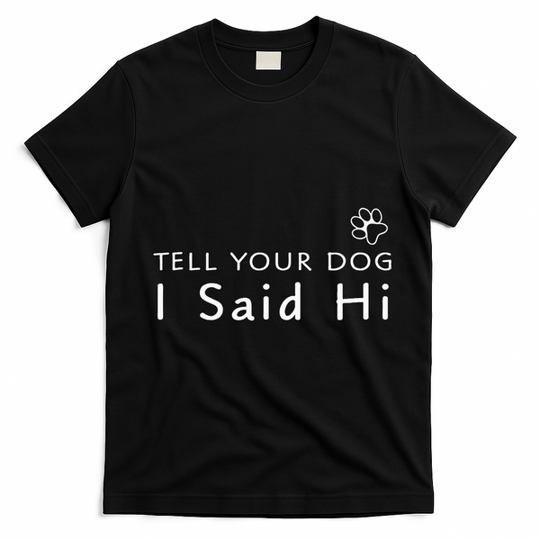 Funny Dog Lover Tell Your Dog I Said Hi! T-Shirt - Black