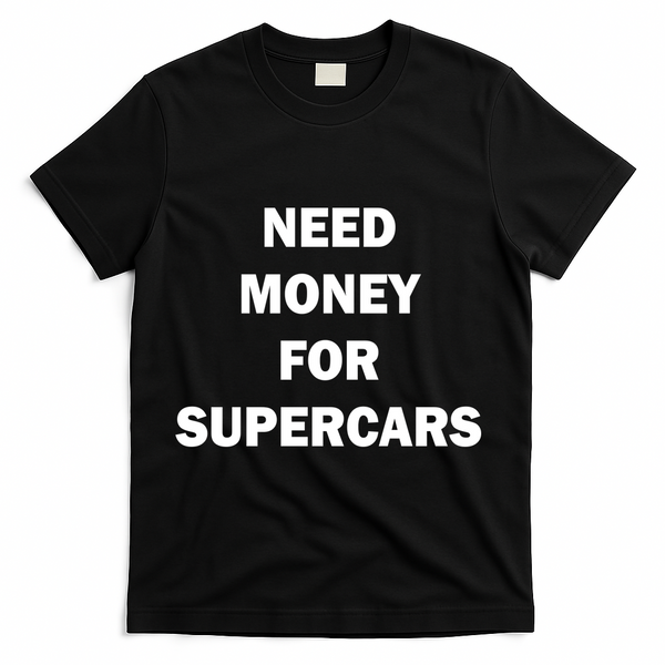 Funny Fast Car Meme Need Money For Supercars T-Shirt - Black