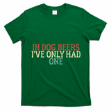 Funny In Dog Beers I've Only Had One T-Shirt - Irish Green