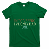 Funny In Dog Beers Ive Only Had One T-Shirt - Irish Green