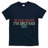 Funny In Dog Beers Ive Only Had One T-Shirt - Navy Blue