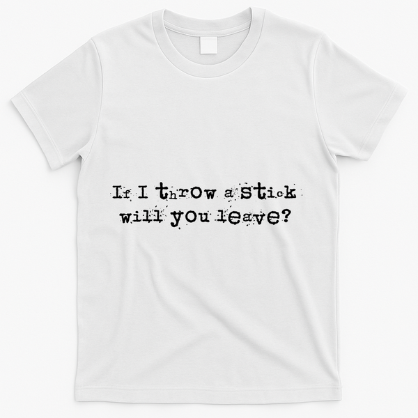 Funny If I Throw A Stick Will You Leave T-Shirt - White