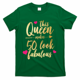 This Queen Makes 50 Look Fabulous  T-Shirt - Green