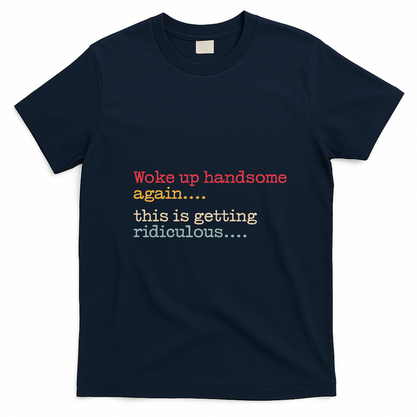 Funny Woke Up Handsome Again This Is Getting Ridiculous T-Shirt - Navy Blue