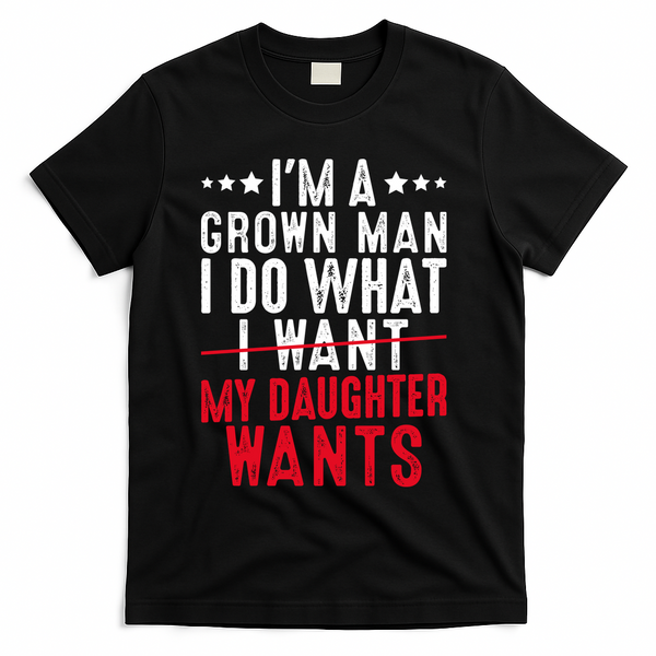 Girl Dad I'm A Grown Man I Do What My Daughter Wants T-Shirt - Black