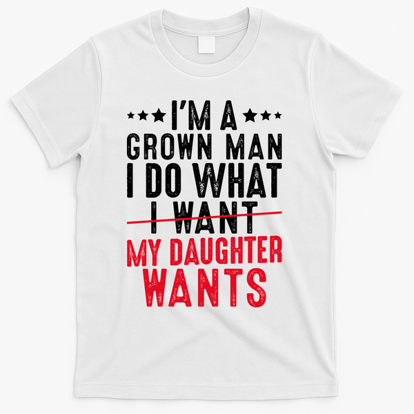 Girl Dad I'm A Grown Man I Do What My Daughter Wants T-Shirt - White