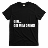 GIRL... GET ME A DRINK! T-Shirt - Black
