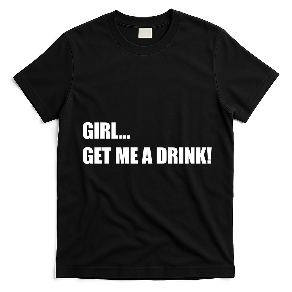 GIRL... GET ME A DRINK! T-Shirt - Black