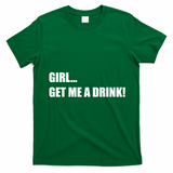 GIRL... GET ME A DRINK! T-Shirt - Irish Green