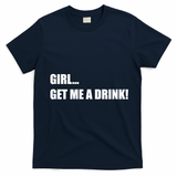 GIRL... GET ME A DRINK! T-Shirt - Navy Blue
