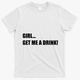 GIRL... GET ME A DRINK! T-Shirt - White