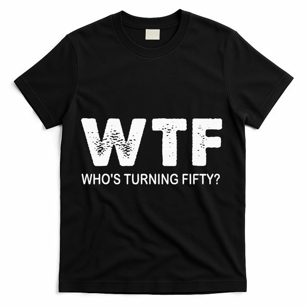 Happy 50th Party Wtf WhoS Turning Fifty Funny 50th Birthday T-Shirt - Black