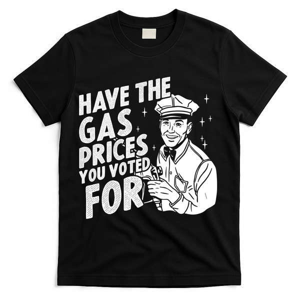 Have The Gas Prices You Voted For T-Shirt - Black