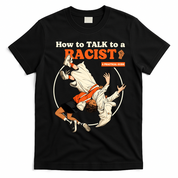 How To Talk To A Racist A Practical Guide T-Shirt - Black