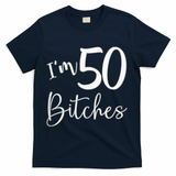 Im 50 Bitches Funny Gifts For 50th Birthday 50 Years Old Age T-Shirt - Navy